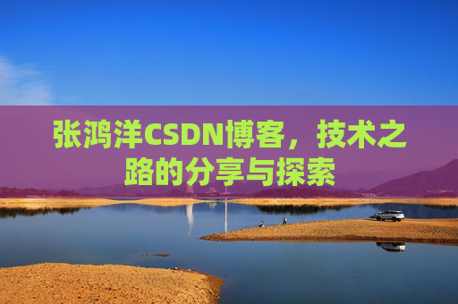 张鸿洋CSDN博客，技术之路的分享与探索