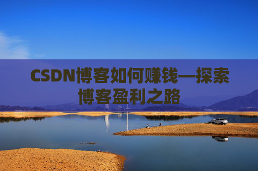 CSDN博客如何赚钱—探索博客盈利之路
