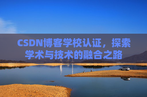 CSDN博客学校认证，探索学术与技术的融合之路
