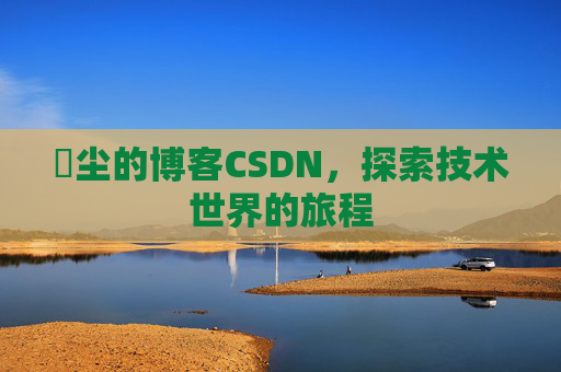 玦尘的博客CSDN，探索技术世界的旅程