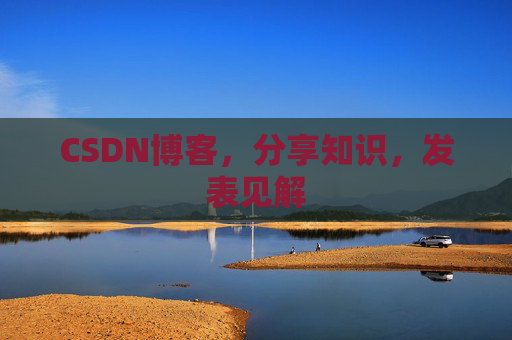 CSDN博客,分享知识,发表见解