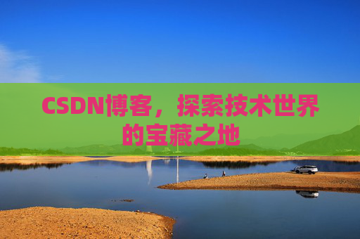 CSDN博客，探索技术世界的宝藏之地